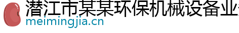 潜江市某某环保机械设备业务部